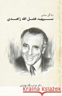 The Political life of General Fazlollah Zahedi Hooshang Nahavandi 9781595845245 Ketab Corp.