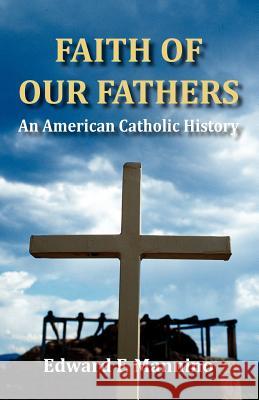 Faith of Our Fathers: An American Catholic History Edward F Mannino 9781595944771