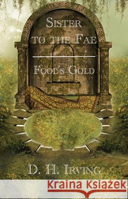 Sister to the Fae: Fool's Gold D H Irving 9781595946041 WingSpan Press