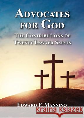Advocates for God: The Contributions of Twenty Lawyer Saints Edward F. Mannino 9781595946508 WingSpan Press