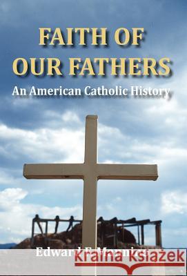 Faith of Our Fathers: An American Catholic History Edward F Mannino 9781595946881