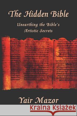 The Hidden Bible: Unearthing the Bible's Artistic Secrets: Essays on Biblical Literature Yair Mazor 9781595980397 Henschelhaus Publishing, Inc.