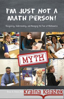 I'm Just Not a Math Person!: Recognizing, Understanding, and Managing the Fear of Mathematics Brian A Peters, Kristine E Hobaugh 9781595985705