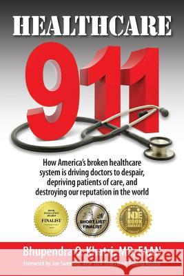 Healthcare 911: How America's broken healthcare system is driving doctors to despair, depriving patients of care, and destroying our reputation in the world Bhupendra O Khatri 9781595985941 Henschelhaus Publishing, Inc.
