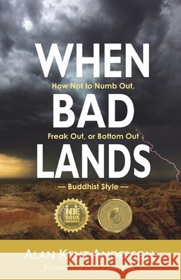 When Bad Lands: How Not to Numb Out, Freak Out, or Bottom Out-Buddhist Style Alan Kent Anderson 9781595987082