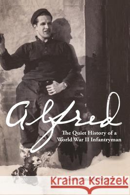 Alfred: The Quiet History of a World War II Infantryman Louise Endres Moore 9781595987105 Henschelhaus Publishing, Inc.