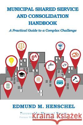 Municipal Shared Service and Consolidation Handbook: A Practical Guide to a Complex Challenge Edmund M. Henschel 9781595987143 Henschelhaus Publishing, Inc.