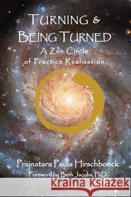 Turning and Being Turned: A Zen Circle of Practice Realization Paula Hirschboeck 9781595988959 Henschelhaus Publishing, Inc.