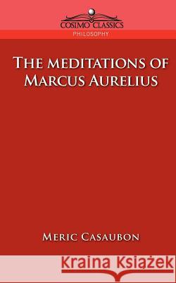 The Meditations of Marcus Aurelius Florence Etienne Meric Casaubon, Marcus 9781596050518