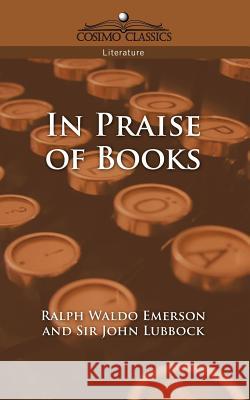 In Praise of Books Ralph Waldo Emerson, John Lubbock 9781596050525 Cosimo Classics