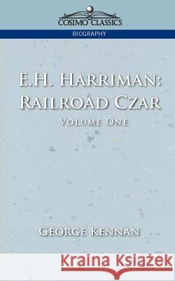 E.H. Harriman: Railroad Czar, Vol. 1 George Kennan 9781596051140 Cosimo Classics