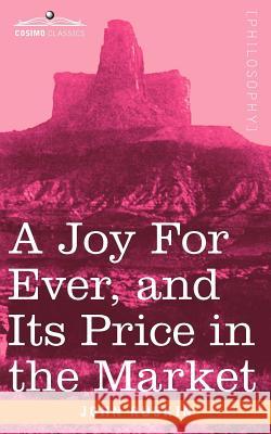 A Joy for Ever, and Its Price in the Market John Ruskin 9781596052215