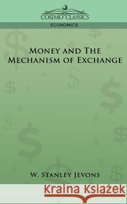 Money and the Mechanism of Exchange W Stanley Jevons, William Stanley Jevons 9781596052604