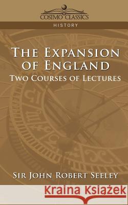 The Expansion of England: Two Courses of Lectures Seeley, John Robert 9781596052659 Cosimo Classics