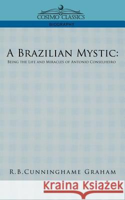 A Brazilian Mystic: Being the Life and Miracles of Antonio Conselheiro R B Cunningham Graham 9781596053175
