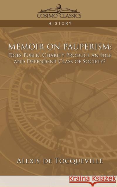 Memoir on Pauperism: Does Public Charity Produce an Idle and Dependent Class of Society? Alexis de Tocqueville, Alexis De Tocqueville 9781596053632 Cosimo Classics