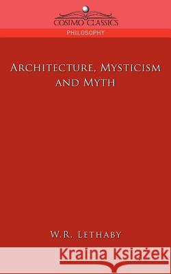 Architecture, Mysticism and Myth W R Lethaby 9781596053809 Cosimo Classics