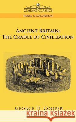 Ancient Britain: The Cradle of Civilization George H Cooper 9781596054134