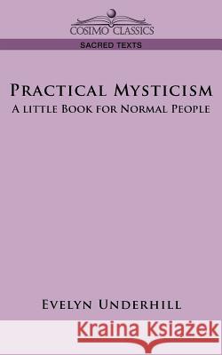 Practical Mysticism: A Little Book for Normal People HTTP //Evelynunderhill Org/ Evelyn Underhill 9781596054233