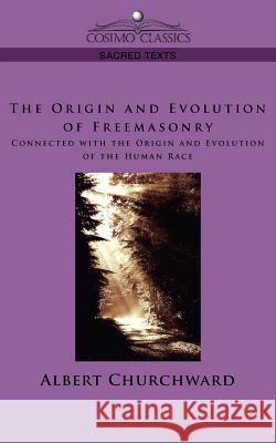 The Origin and Evolution of Freemasonry Connected with the Origin and Evolution of the Human Race Albert Churchward 9781596055261