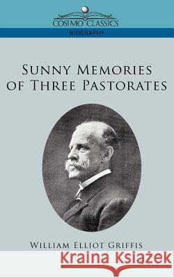 Sunny Memories of Three Pastorates William Elliot Grifffis 9781596056879