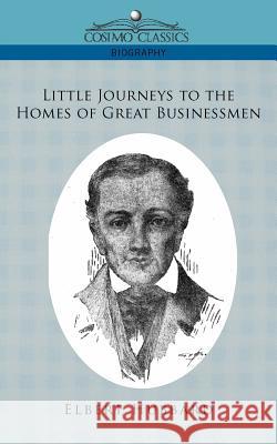 Little Journeys to the Homes of Great Businessmen Elbert Hubbard 9781596056930