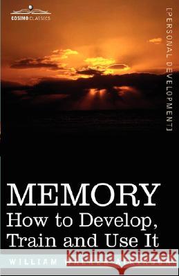 Memory: How to Develop, Train and Use It Atkinson, William Walker 9781596056978 