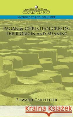 Pagan & Christian Creeds: Their Origin and Meaning Edward Carpenter 9781596057425