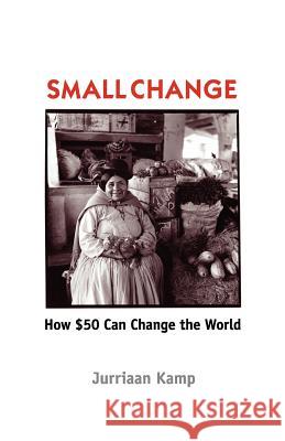 Small Change: How Fifty Dollars Can Change the World Kamp, Jurriaan 9781596057876