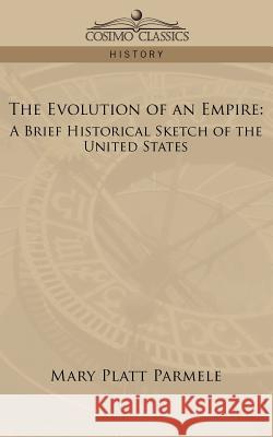 The Evolution of an Empire: A Brief Historical Sketch of the United States Mary Platt Parmele 9781596058552