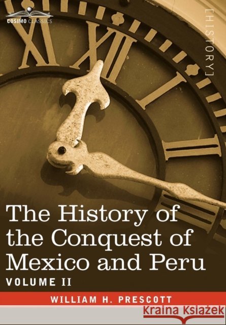 The History of the Conquest of Mexico & Peru - Volume II William H Prescott 9781596059450 Cosimo