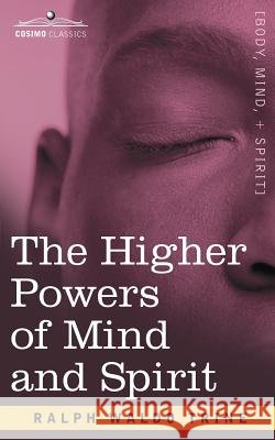 The Higher Powers of Mind and Spirit Trine, Ralph Waldo 9781596059696 Cosimo Classics