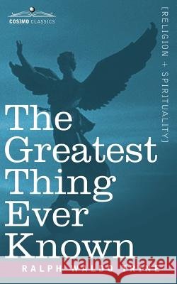 The Greatest Thing Ever Known Trine, Ralph Waldo 9781596059825 Cosimo Classics