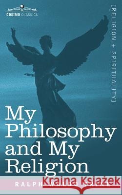 My Philosophy and My Religion Trine, Ralph Waldo 9781596059887 Cosimo Classics