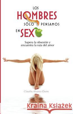 Los Hombres Sólo Pensamos en Sexo: Supera la obsesión y encuentra la ruta del amor Montes, Luis 9781596089679