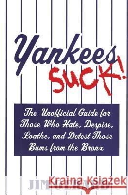 Yankees Suck!: The Unofficial Guide for Those Who Hate, Despise, Loathe, and Detest Those Bums from the Bronx Jim Gerard 9781596090422