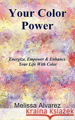 Your Color Power : Energize, Empower & Enhance Your Life with Color Melissa Alvarez 9781596110700 Adrema Press