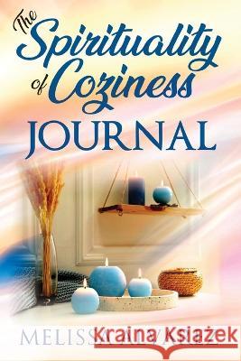 The Spirituality of Coziness Journal: Record 365 Days of Your Spiritual Experiences Through the Energy Of Coziness Melissa Alvarez 9781596111462 Adrema Press