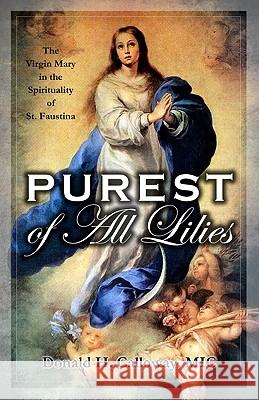 Purest of All Lilies: The Virgin Mary in the Spirituality of St. Faustina Fr Donald H., MIC Calloway 9781596141957 Marian Press