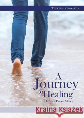 A Journey to Healing Through Divine Mercy Theresa Bonapartis Theresa Bonopartis 9781596143692
