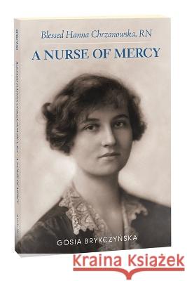 Blessed Hanna Chrzanowska, RN: A Nurse of Mercy Gosia Brykczynska 9781596145016 Marian Press