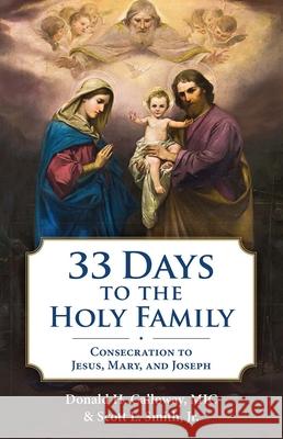 33 Days to the Holy Family: Consecration to Jesus, Mary, and Joseph Donald H. Calloway Smith Jr. Scott L. 9781596146600 Marian Press
