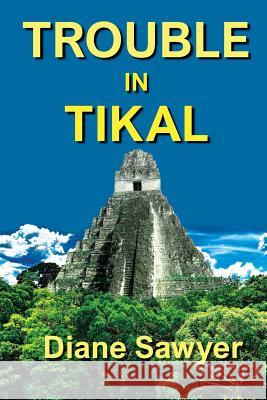 Trouble in Tikal Diane Sawyer 9781596160750 Southern Yellow Pine (Syp) Publishing LLC