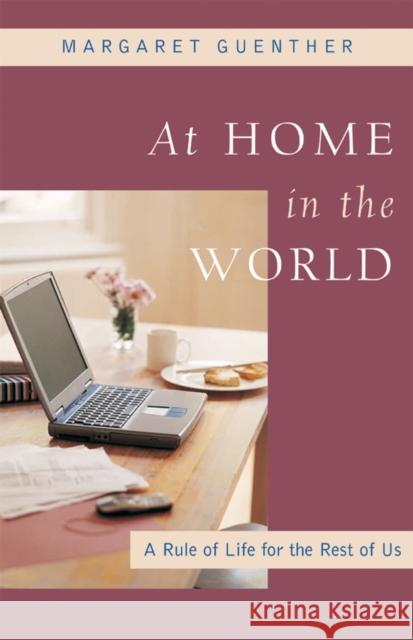 At Home in the World: A Rule of Life for the Rest of Us Guenther, Margaret 9781596270268 Seabury Books