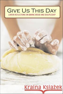 Give Us This Day: Lenten Reflections on Baking Bread and Discipleship Levan, Christopher 9781596270466 Seabury Books