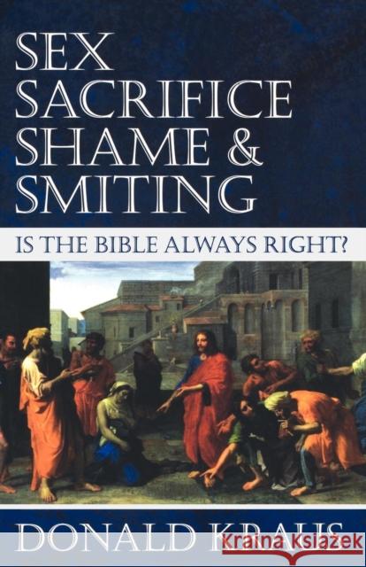 Sex, Sacrifice, Shame, and Smiting: Is the Bible Always Right? Kraus Donald 9781596270688