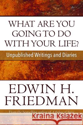 What Are You Going to Do with Your Life?: Unpublished Writings and Diaries Edwin H. Friedman 9781596271142 Seabury Books