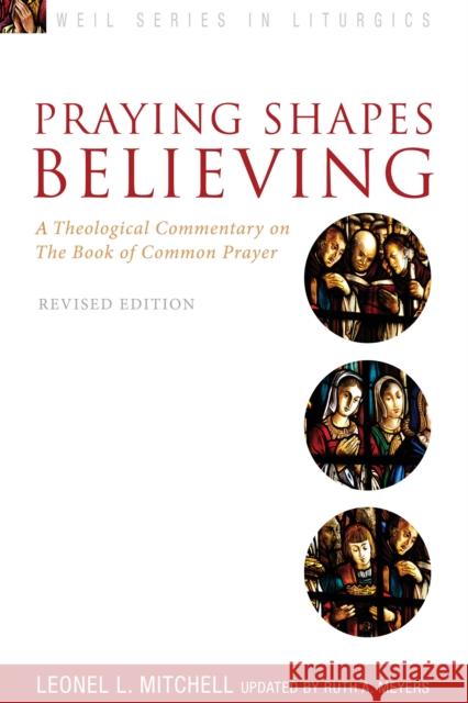Praying Shapes Believing: A Theological Commentary on the Book of Common Prayer, Revised Edition Ruth A. Meyers Leonel Mitchell 9781596272729 Seabury Books