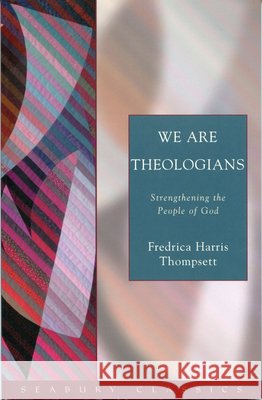 We Are Theologians: Strengthening the People of God Fredrica Harris Thompsett 9781596280007 Seabury Classics
