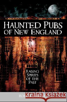 Haunted Pubs of New England: Raising Spirits of the Past Roxie J. Zwicker 9781596292819 Haunted America